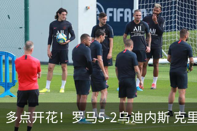 多点开花！罗马5-2乌迪内斯 克里斯坦特传射苏莱两助攻马伦破门