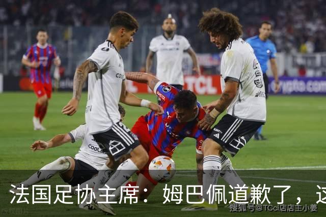 法国足协主席：姆巴佩道歉了，这事应该翻篇了